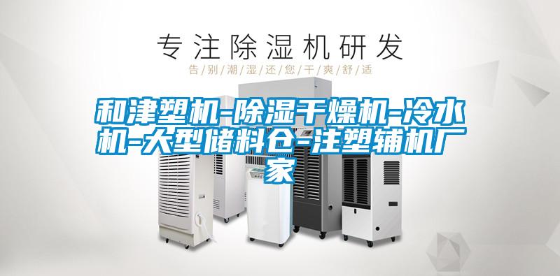 和津塑機(jī)-除濕干燥機(jī)-冷水機(jī)-大型儲料倉-注塑輔機(jī)廠家