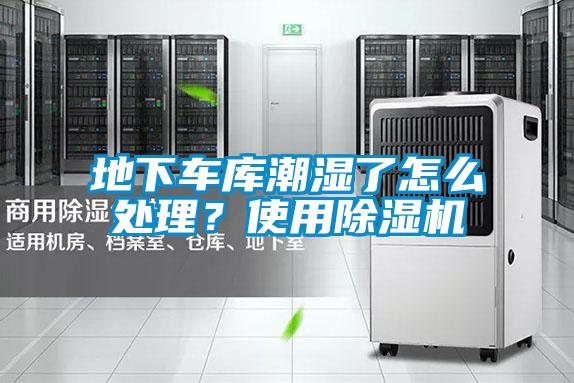 地下車庫潮濕了怎么處理？使用除濕機