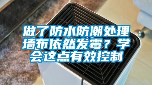 做了防水防潮處理墻布依然發(fā)霉？學會這點有效控制