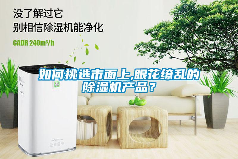 如何挑選市面上,眼花繚亂的除濕機(jī)產(chǎn)品？