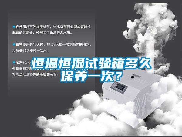 恒溫恒濕試驗箱多久保養(yǎng)一次？
