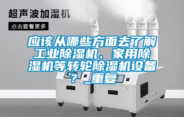 應該從哪些方面去了解工業(yè)除濕機、家用除濕機等轉輪除濕機設備？_重復