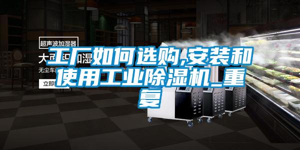 工廠如何選購(gòu),安裝和使用工業(yè)除濕機(jī)_重復(fù)