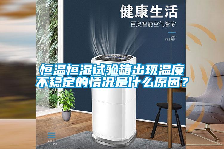 恒溫恒濕試驗箱出現(xiàn)溫度不穩(wěn)定的情況是什么原因？