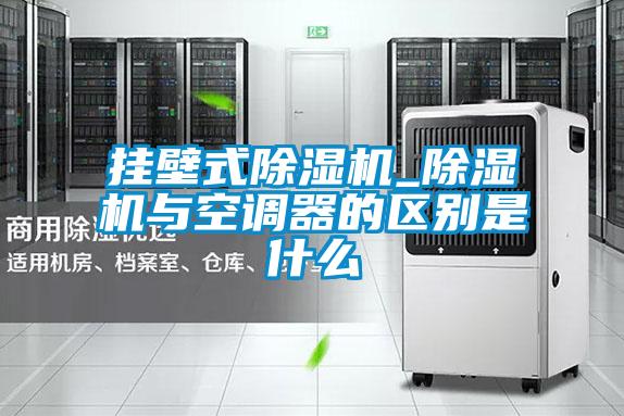 掛壁式除濕機_除濕機與空調(diào)器的區(qū)別是什么