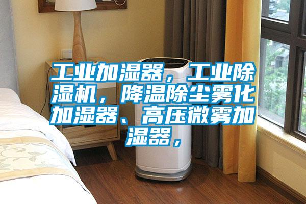 工業(yè)加濕器，工業(yè)除濕機，降溫除塵霧化加濕器、高壓微霧加濕器，