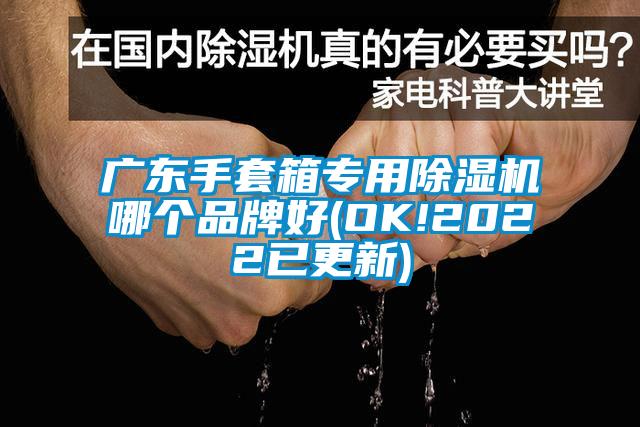 廣東手套箱專(zhuān)用除濕機(jī)哪個(gè)品牌好(OK!2022已更新)