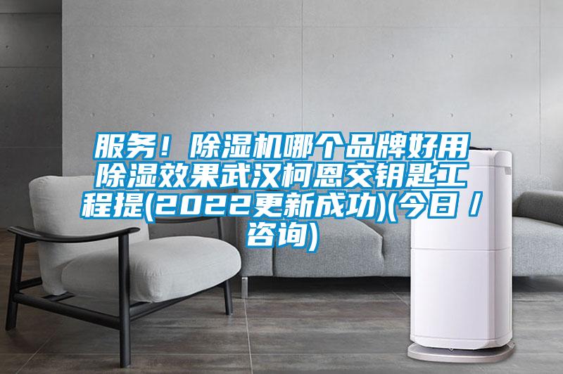 服務(wù)！除濕機哪個品牌好用除濕效果武漢柯恩交鑰匙工程提(2022更新成功)(今日／咨詢)