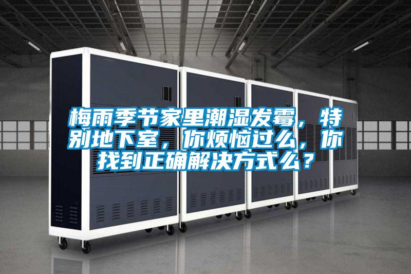 梅雨季節(jié)家里潮濕發(fā)霉，特別地下室，你煩惱過么，你找到正確解決方式么？