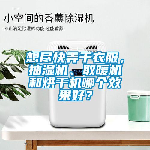 想盡快弄干衣服，抽濕機、取暖機和烘干機哪個效果好？