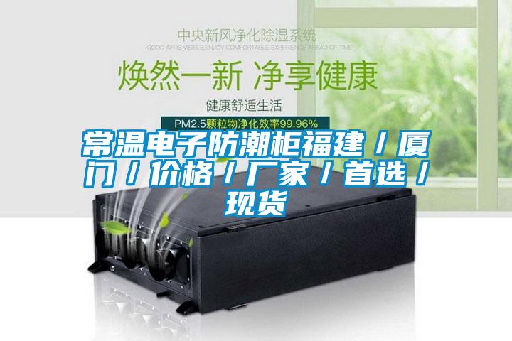 常溫電子防潮柜福建／廈門(mén)／價(jià)格／廠家／首選／現(xiàn)貨