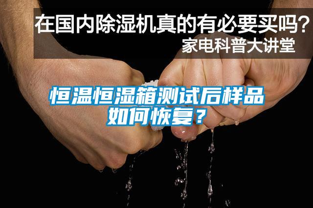 恒溫恒濕箱測試后樣品如何恢復？