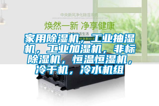 家用除濕機，工業(yè)抽濕機，工業(yè)加濕機，非標除濕機，恒溫恒濕機，冷干機，冷水機組