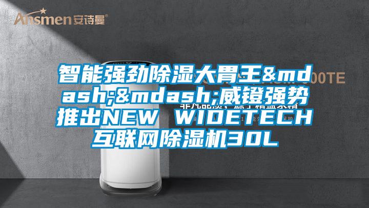 智能強勁除濕大胃王&mdash;&mdash;威鐙強勢推出NEW WIDETECH互聯(lián)網(wǎng)除濕機30L