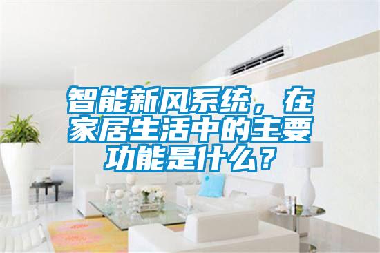 智能新風(fēng)系統(tǒng)，在家居生活中的主要功能是什么？