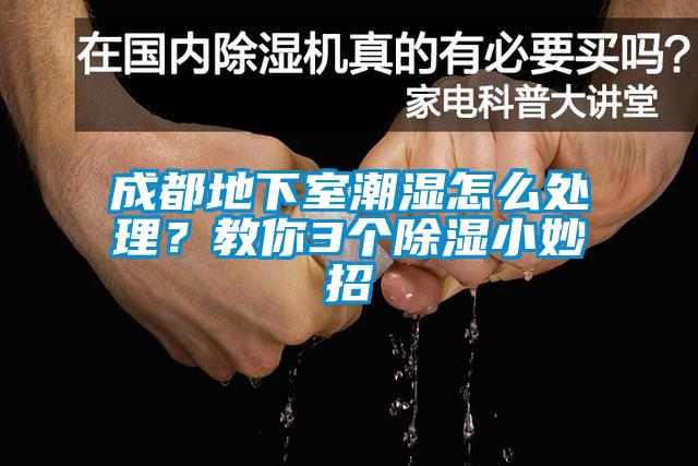 成都地下室潮濕怎么處理？教你3個除濕小妙招