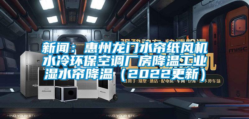 新聞：惠州龍門水簾紙風機水冷環(huán)?？照{(diào)廠房降溫工業(yè)濕水簾降溫（2022更新）