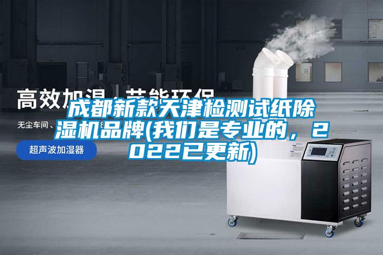 成都新款天津檢測試紙除濕機品牌(我們是專業(yè)的，2022已更新)