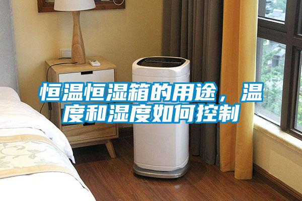 恒溫恒濕箱的用途，溫度和濕度如何控制