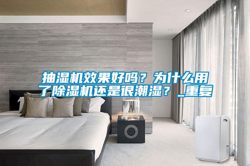 抽濕機(jī)效果好嗎？為什么用了除濕機(jī)還是很潮濕？_重復(fù)