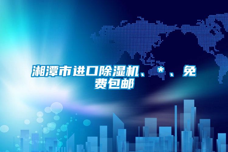 湘潭市進(jìn)口除濕機(jī)、＊、免費(fèi)包郵