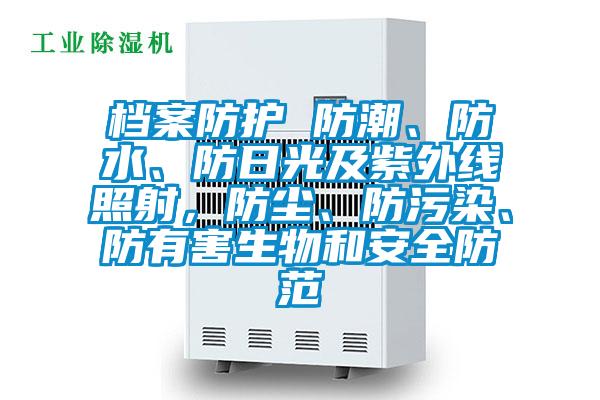 檔案防護 防潮、防水、防日光及紫外線照射，防塵、防污染、防有害生物和安全防范
