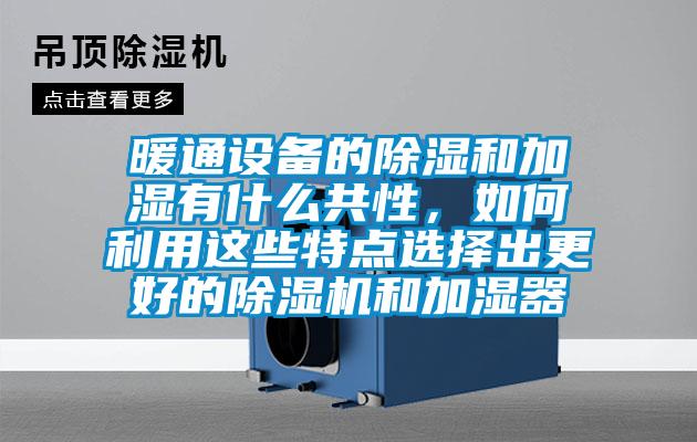 暖通設(shè)備的除濕和加濕有什么共性，如何利用這些特點(diǎn)選擇出更好的除濕機(jī)和加濕器