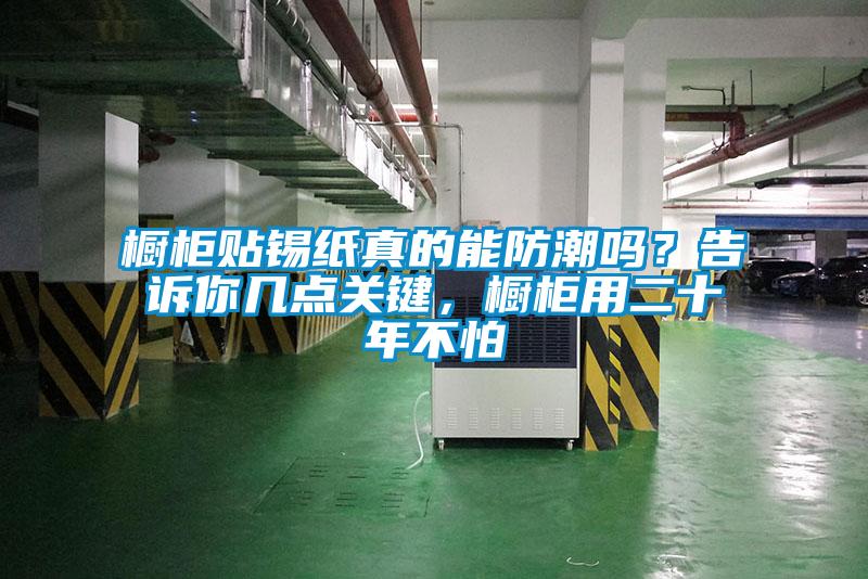 櫥柜貼錫紙真的能防潮嗎？告訴你幾點關鍵，櫥柜用二十年不怕