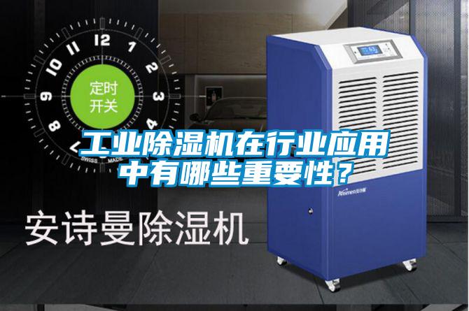 工業(yè)除濕機(jī)在行業(yè)應(yīng)用中有哪些重要性？
