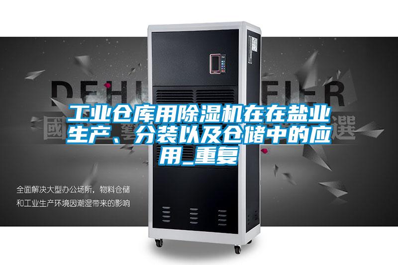 工業(yè)倉庫用除濕機在在鹽業(yè)生產、分裝以及倉儲中的應用_重復