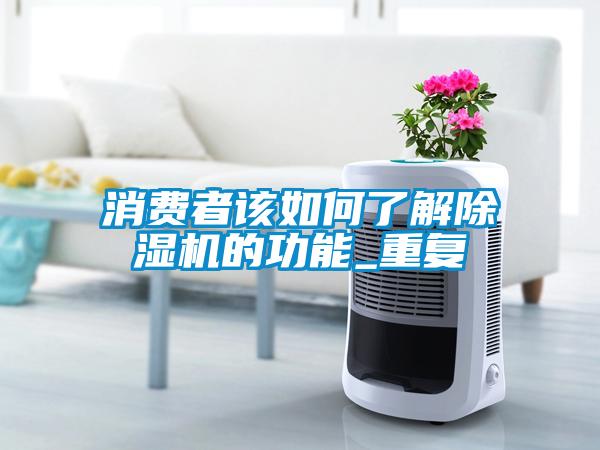 消費者該如何了解除濕機的功能_重復(fù)