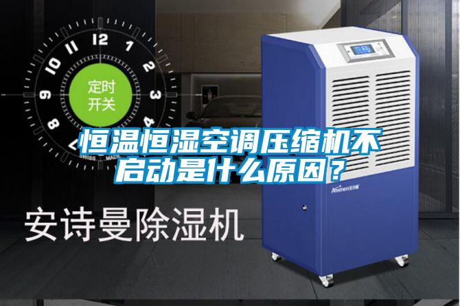 恒溫恒濕空調(diào)壓縮機(jī)不啟動(dòng)是什么原因？