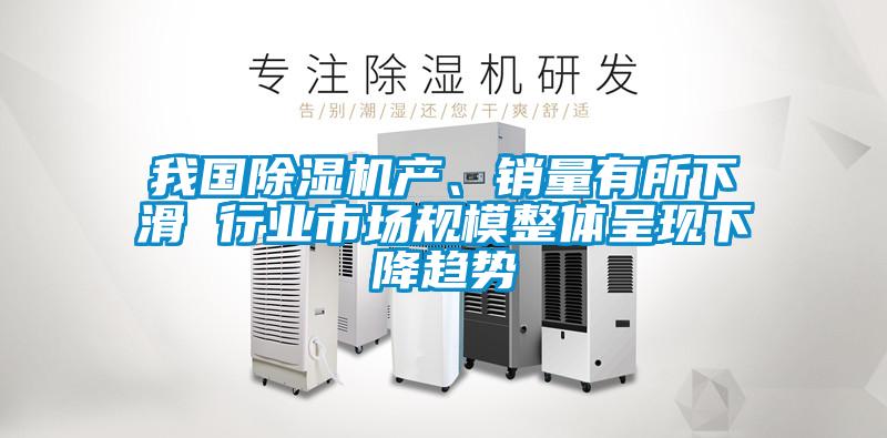 我國(guó)除濕機(jī)產(chǎn)、銷量有所下滑 行業(yè)市場(chǎng)規(guī)模整體呈現(xiàn)下降趨勢(shì)