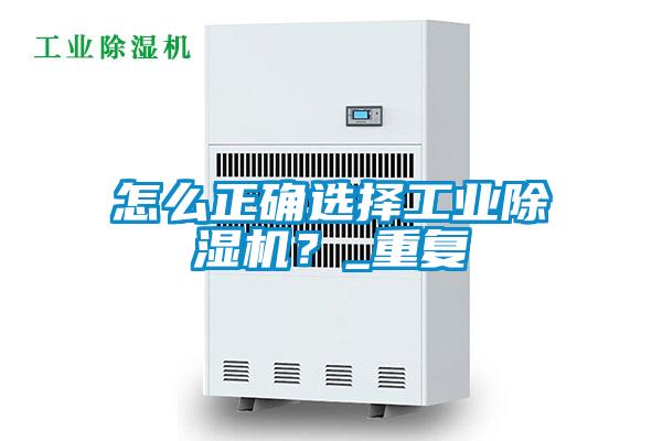 怎么正確選擇工業(yè)除濕機(jī)？_重復(fù)