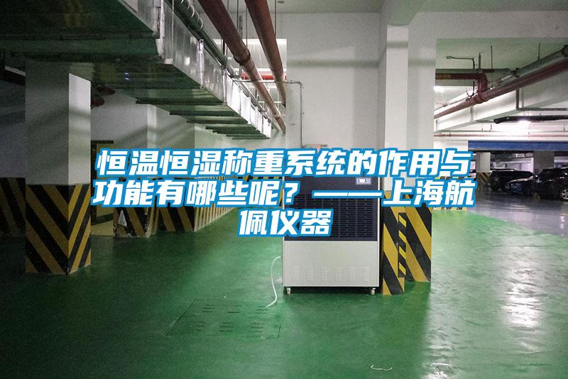 恒溫恒濕稱重系統(tǒng)的作用與功能有哪些呢？——上海航佩儀器