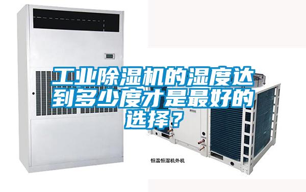 工業(yè)除濕機(jī)的濕度達(dá)到多少度才是最好的選擇？