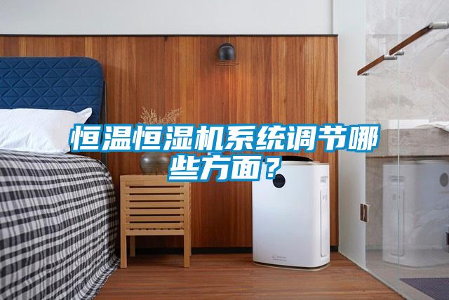 恒溫恒濕機(jī)系統(tǒng)調(diào)節(jié)哪些方面？