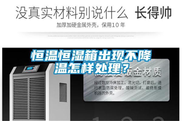 恒溫恒濕箱出現(xiàn)不降溫怎樣處理？