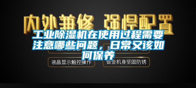 工業(yè)除濕機(jī)在使用過程需要注意哪些問題，日常又該如何保養(yǎng)