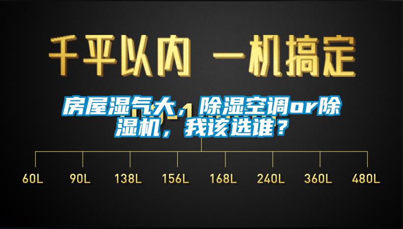 房屋濕氣大，除濕空調(diào)or除濕機，我該選誰？