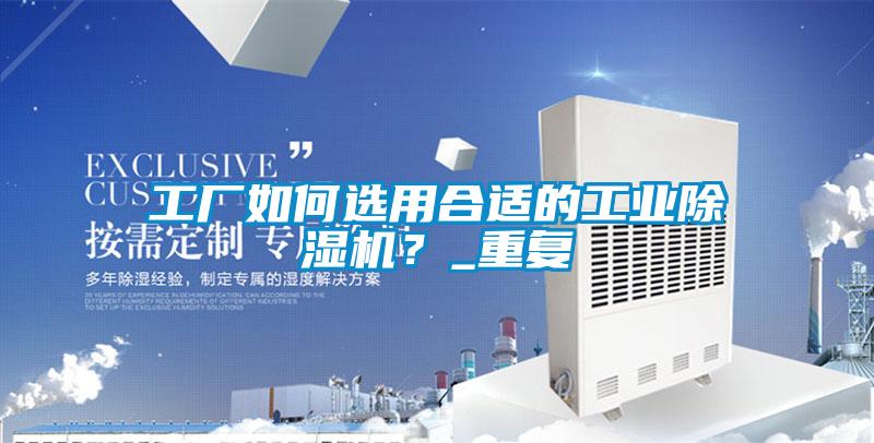 工廠如何選用合適的工業(yè)除濕機？_重復(fù)