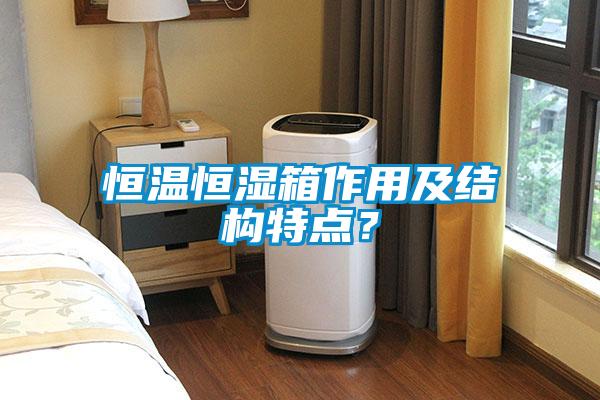 恒溫恒濕箱作用及結(jié)構(gòu)特點(diǎn)？