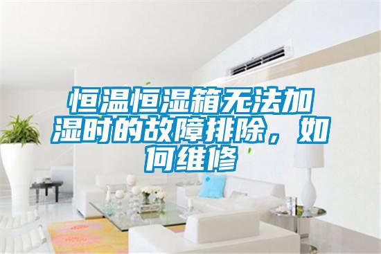 恒溫恒濕箱無(wú)法加濕時(shí)的故障排除，如何維修