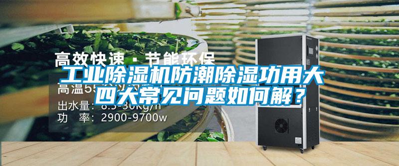 工業(yè)除濕機(jī)防潮除濕功用大 四大常見問題如何解？