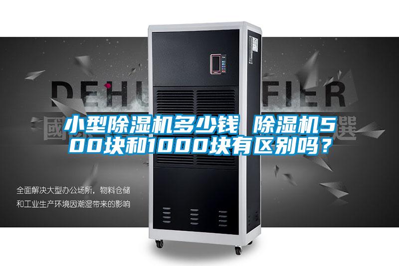 小型除濕機(jī)多少錢 除濕機(jī)500塊和1000塊有區(qū)別嗎？