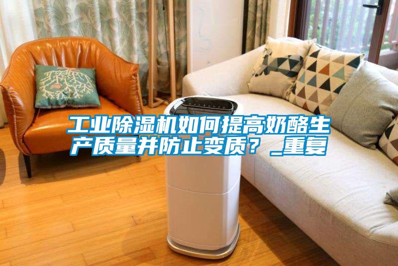 工業(yè)除濕機(jī)如何提高奶酪生產(chǎn)質(zhì)量并防止變質(zhì)？_重復(fù)