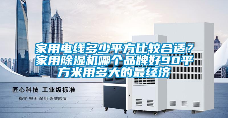 家用電線多少平方比較合適？家用除濕機哪個品牌好90平方米用多大的最經濟