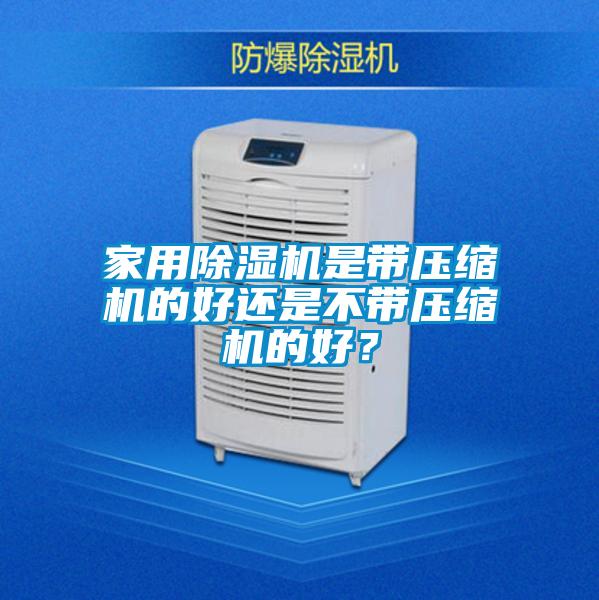 家用除濕機(jī)是帶壓縮機(jī)的好還是不帶壓縮機(jī)的好？