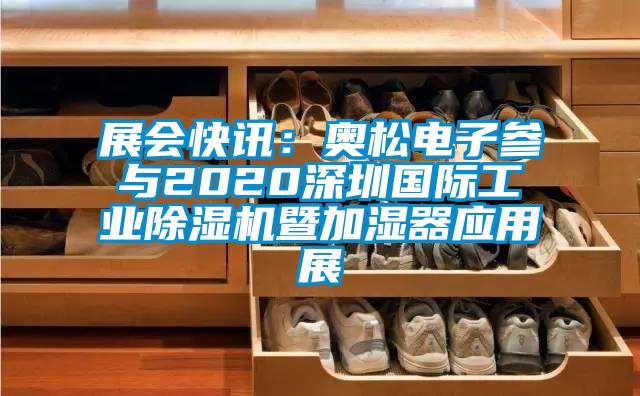 展會快訊：奧松電子參與2020深圳國際工業(yè)除濕機暨加濕器應(yīng)用展