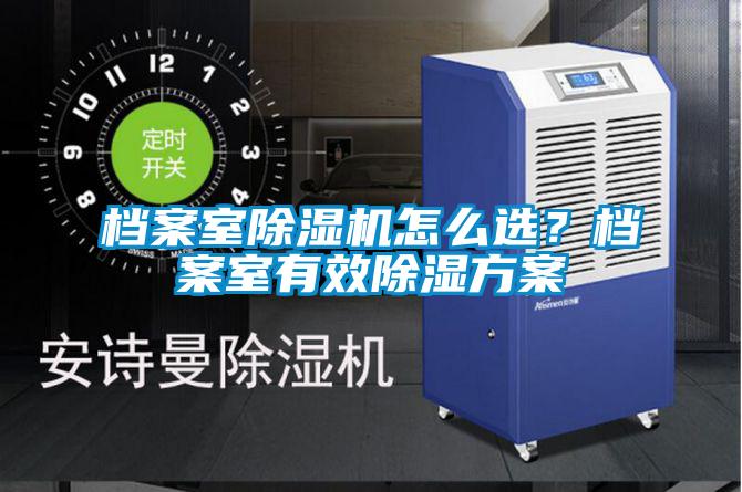 檔案室除濕機(jī)怎么選？檔案室有效除濕方案
